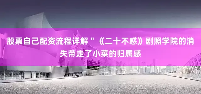 股票自己配资流程详解＂《二十不惑》剧照学院的消失带走了小菜的归属感