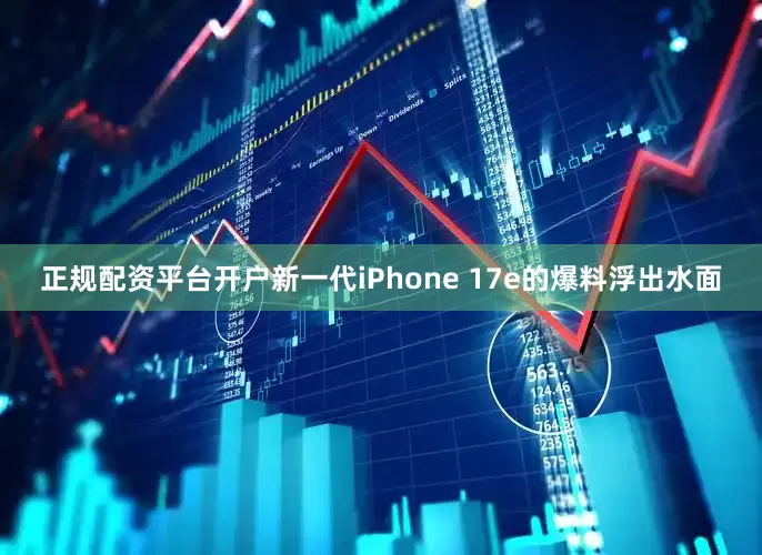 正规配资平台开户新一代iPhone 17e的爆料浮出水面