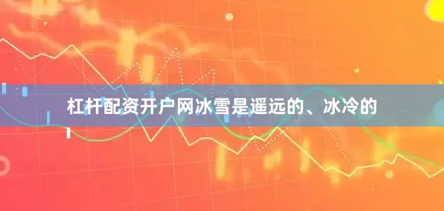 杠杆配资开户网冰雪是遥远的、冰冷的