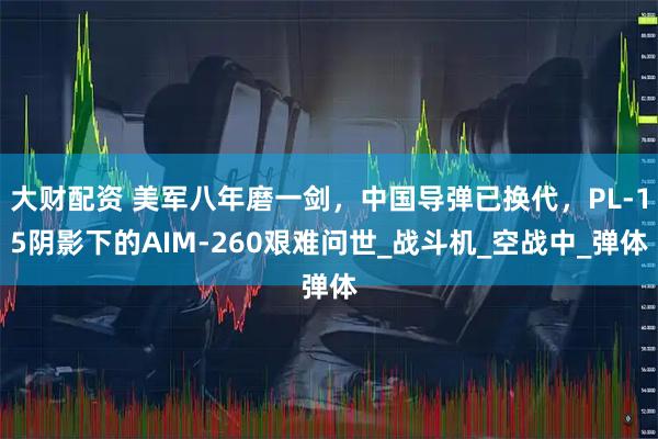 大财配资 美军八年磨一剑，中国导弹已换代，PL-15阴影下的AIM-260艰难问世_战斗机_空战中_弹体