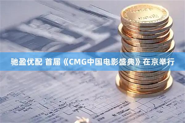 驰盈优配 首届《CMG中国电影盛典》在京举行