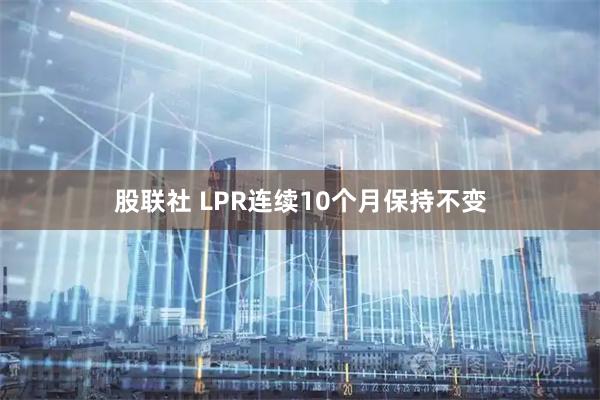 股联社 LPR连续10个月保持不变